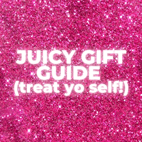 Juicy Gift Guide - treat yourself!
